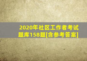 2020年社区工作者考试题库158题[含参考答案]